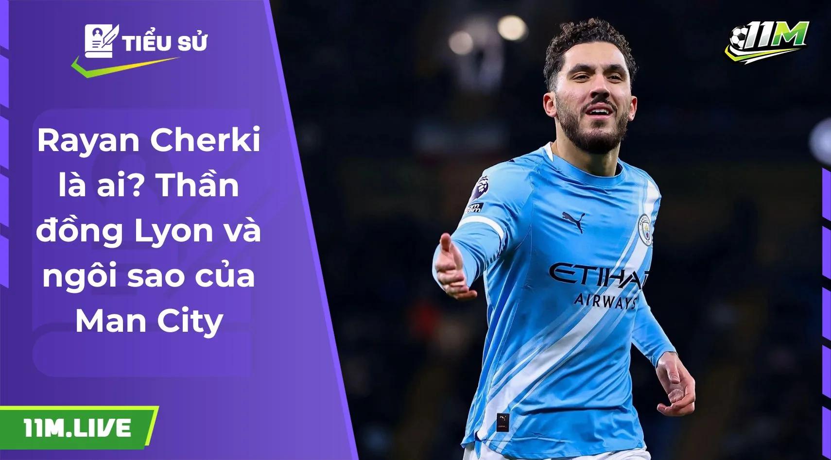 Rayan Cherki là ai? Thần đồng Lyon và ngôi sao của Man City