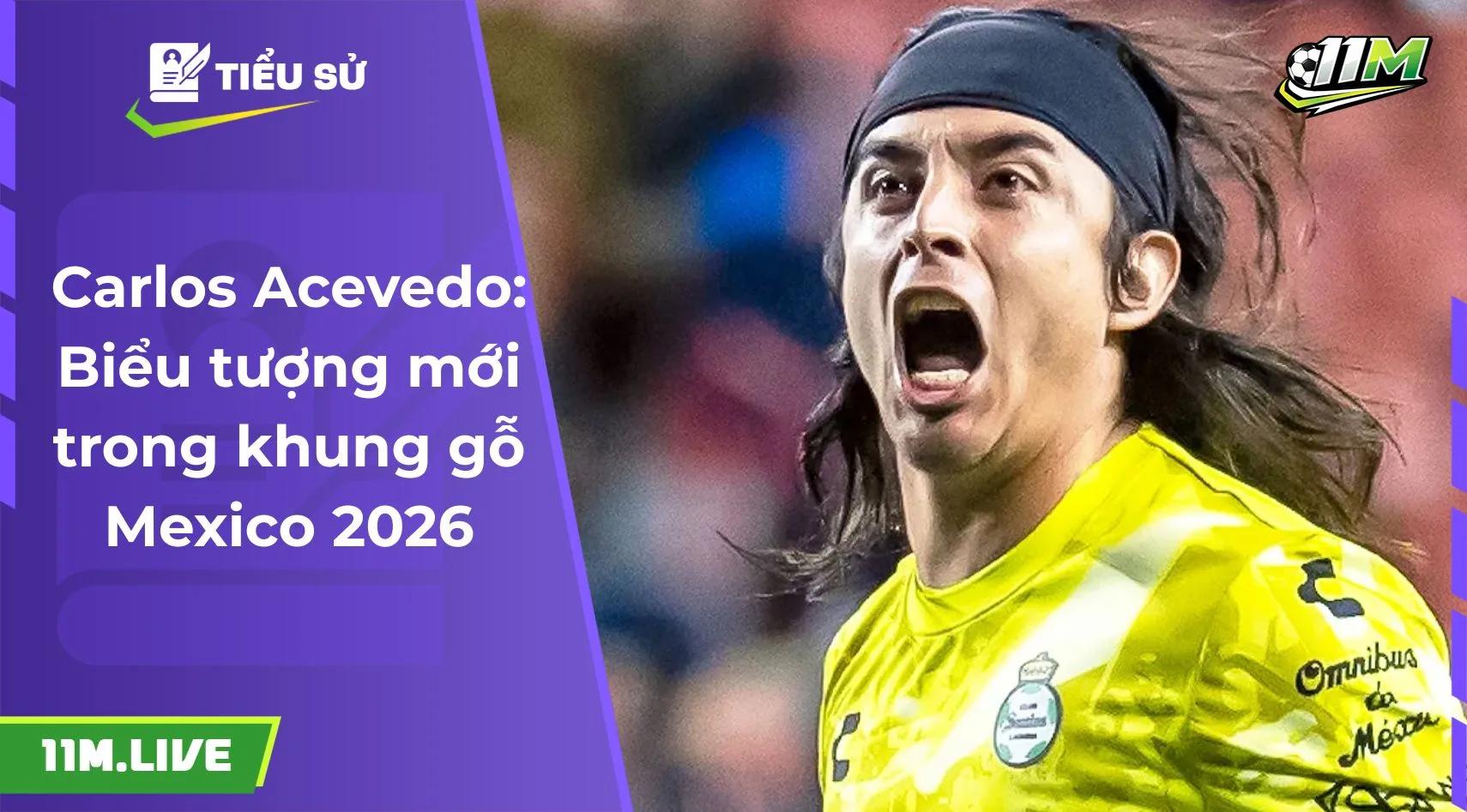 Carlos Acevedo: Biểu tượng mới trong khung gỗ Mexico 2026