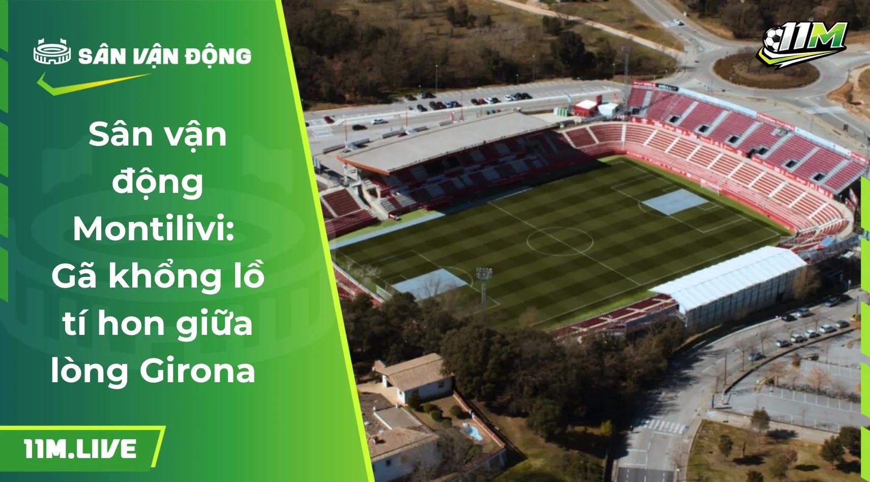 Sân vận động Montilivi: Gã khổng lồ tí hon giữa lòng Girona 
