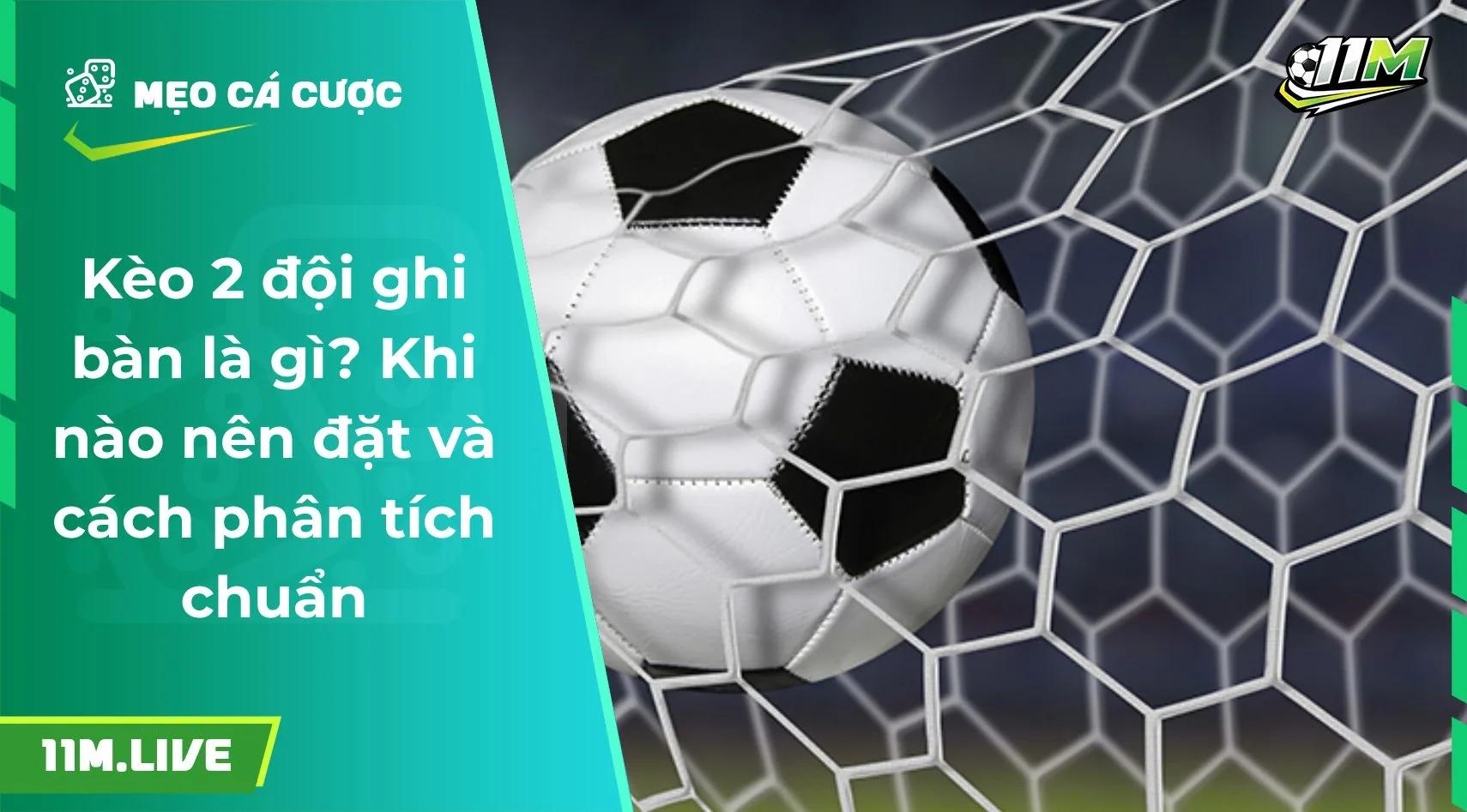 Kèo 2 đội ghi bàn là gì? Khi nào nên đặt và cách phân tích chuẩn