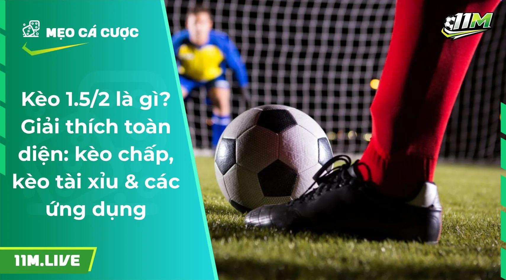 Kèo 1.5/2 là gì? Giải thích tất tần tật các kèo bóng đá