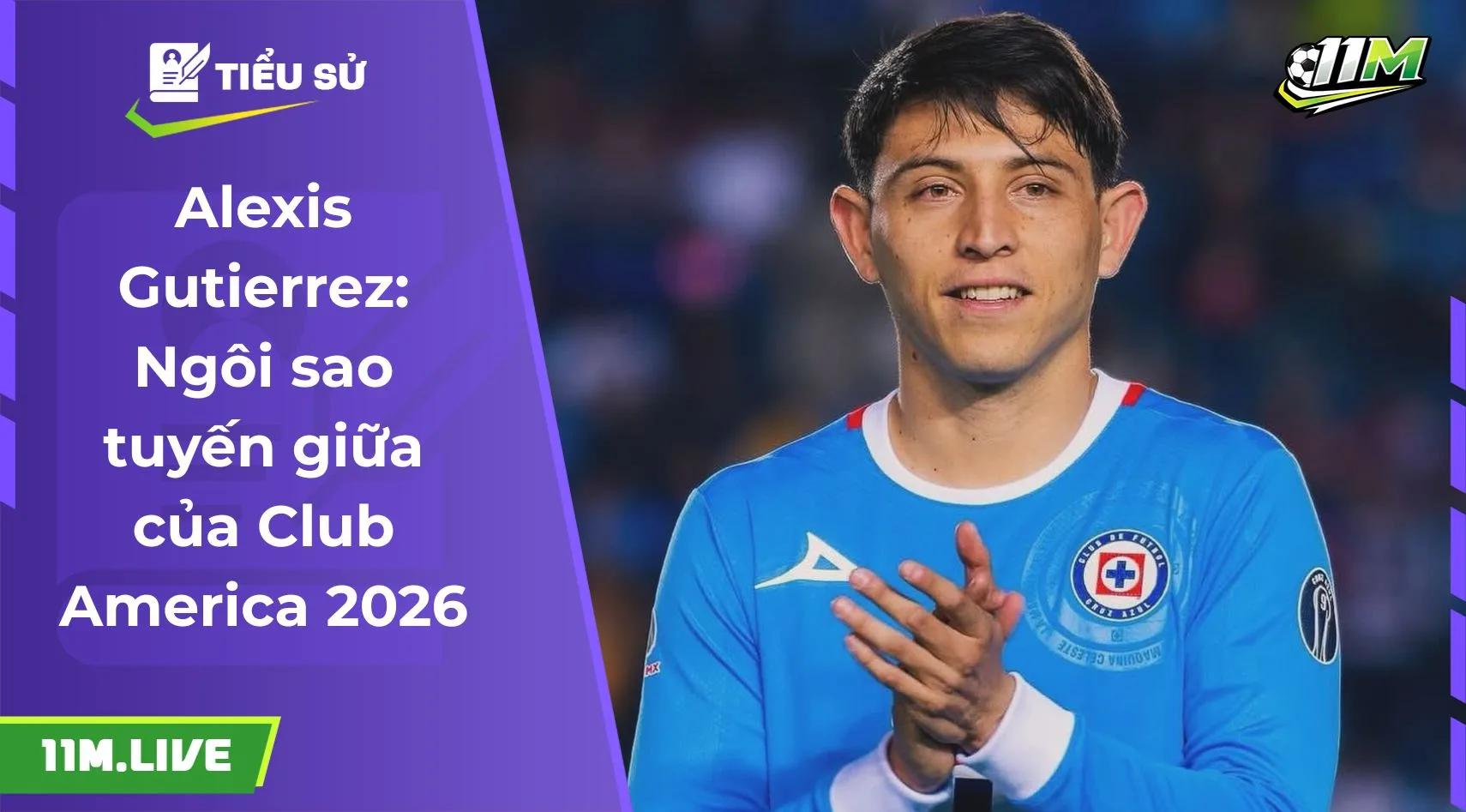 Alexis Gutierrez: Ngôi sao tuyến giữa của Club America 2026