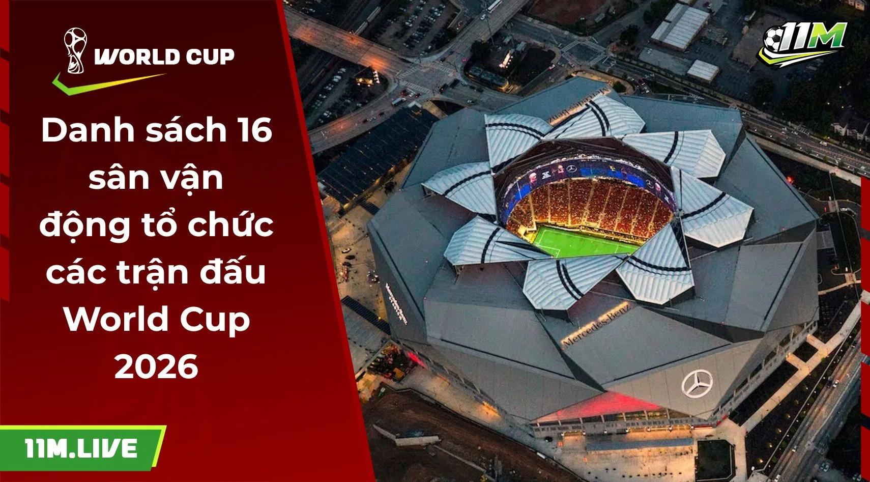 Danh sách 16 sân vận động tổ chức các trận đấu World Cup 2026