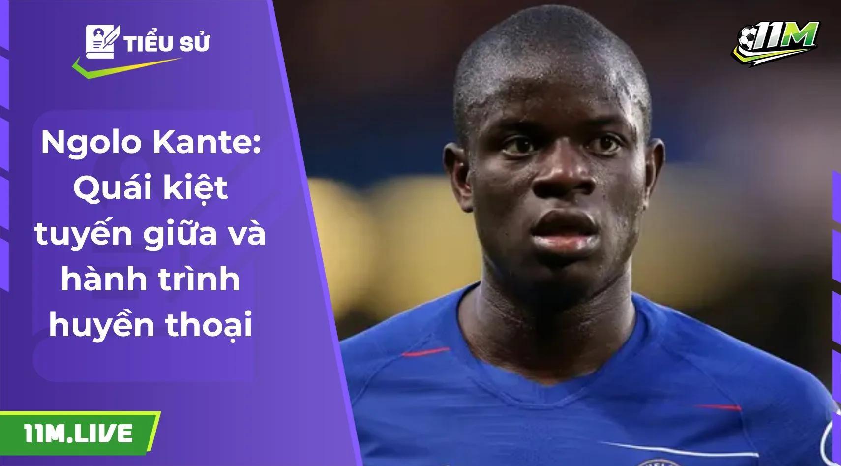 Ngolo Kante: Quái kiệt tuyến giữa và hành trình huyền thoại