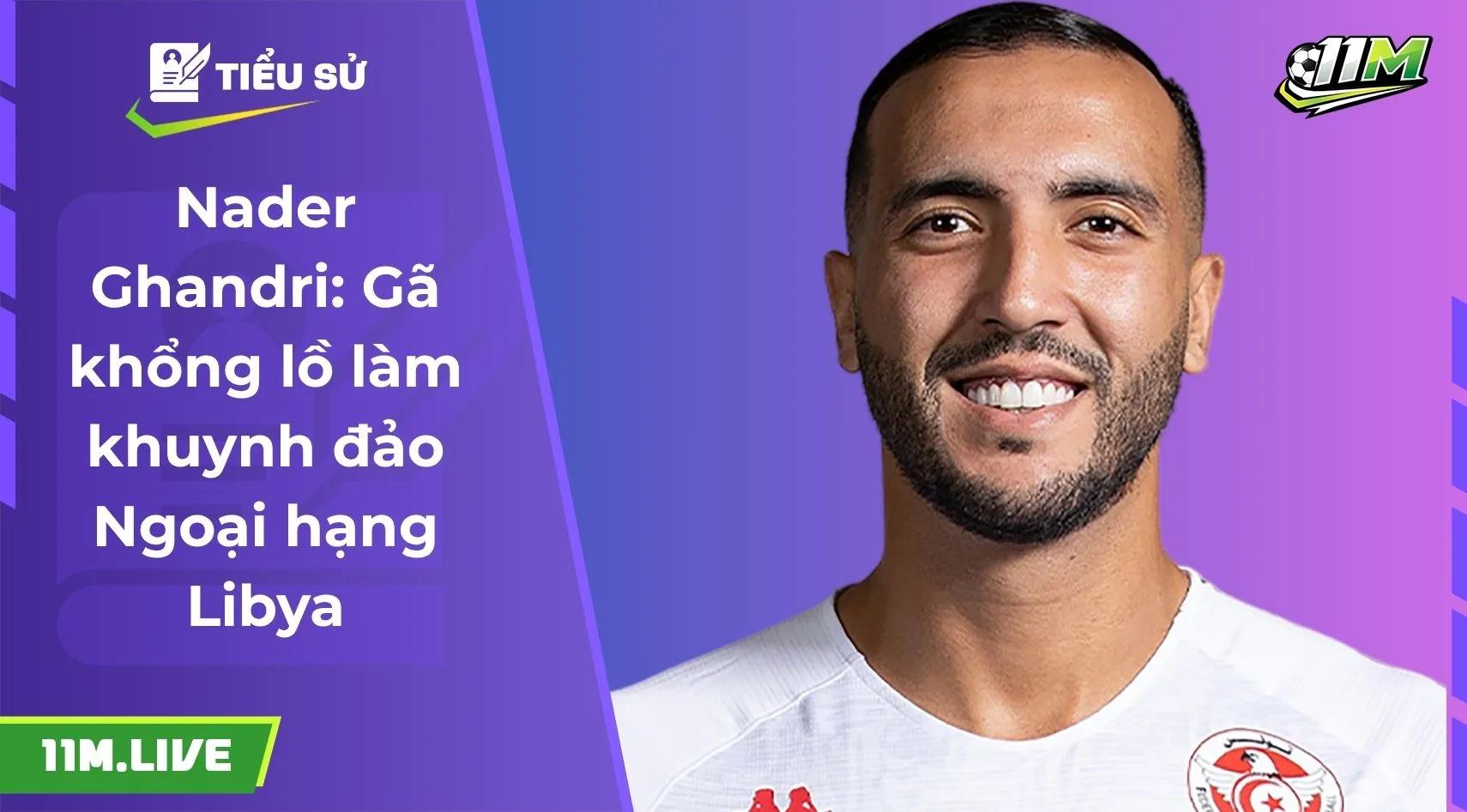 Nader Ghandri: Gã khổng lồ làm khuynh đảo ngoại hạng Libya