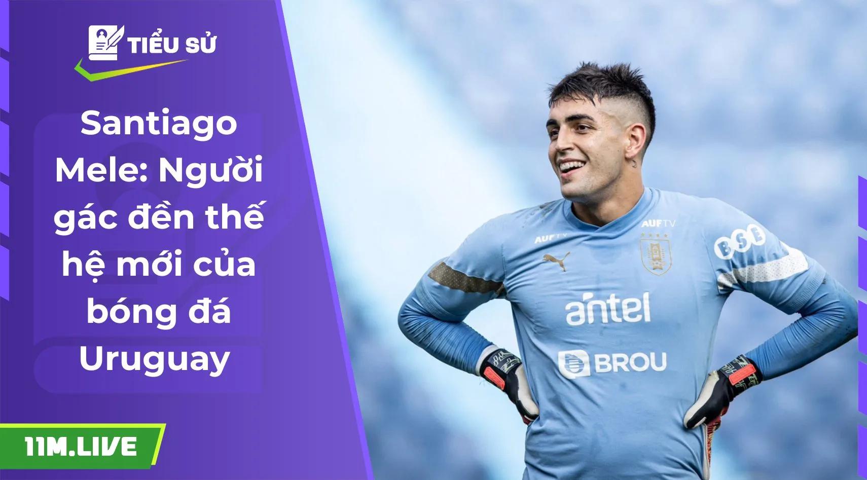 Santiago Mele: Người gác đền thế hệ mới của bóng đá Uruguay