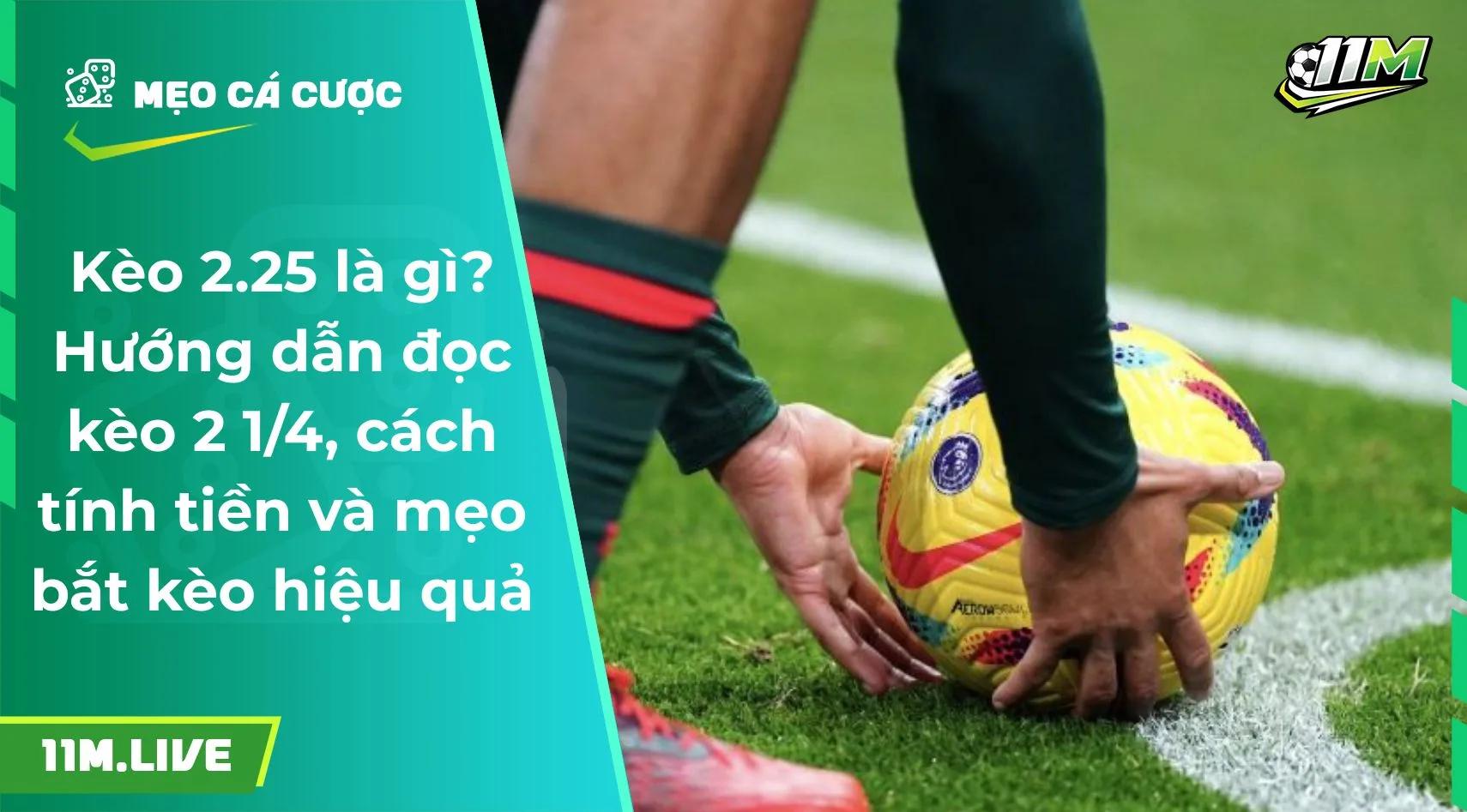 Kèo 2.25 là gì? Cách đọc kèo, cách tính tiền và mẹo bắt kèo