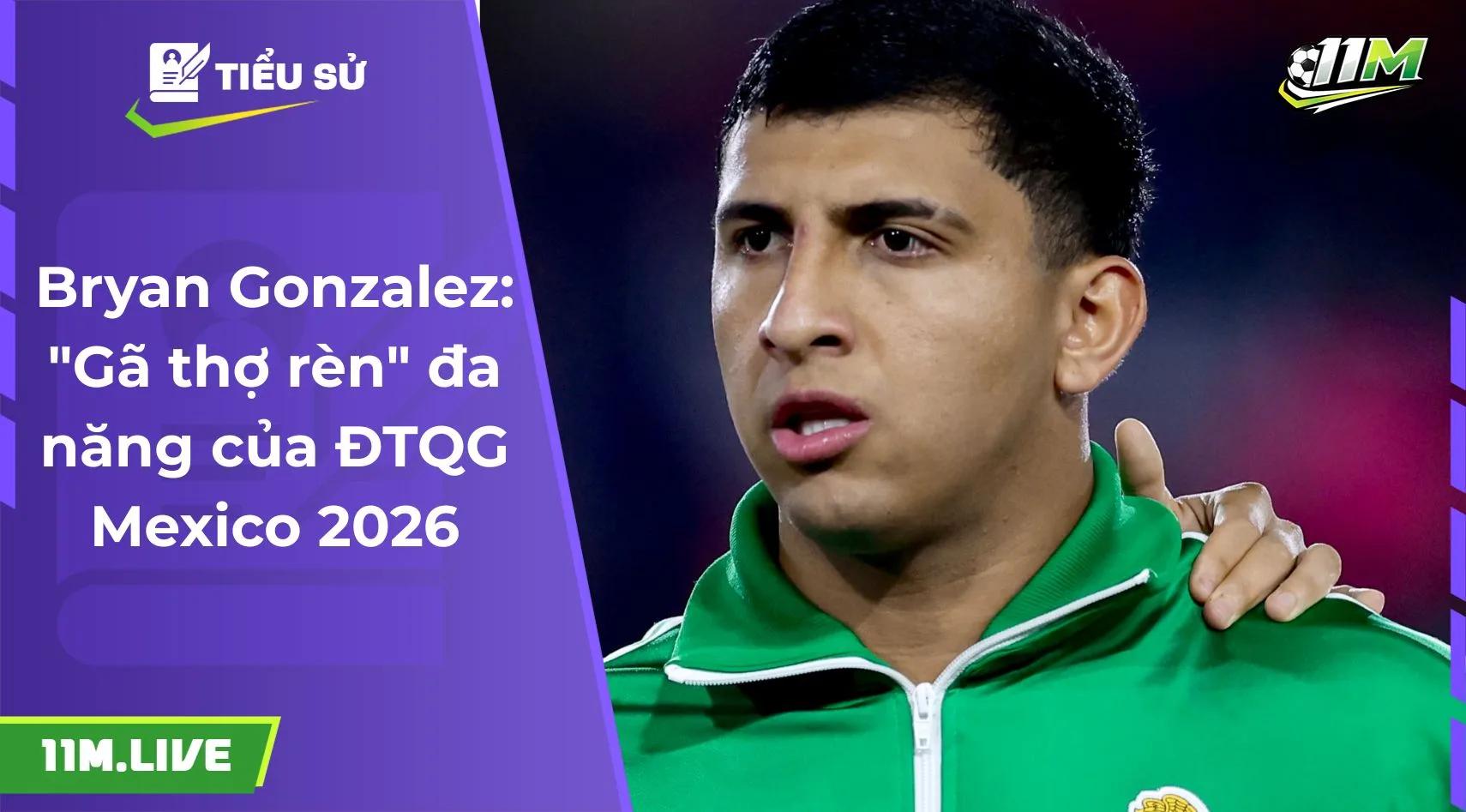 Bryan Gonzalez: "Gã thợ rèn" đa năng của ĐTQG Mexico 2026