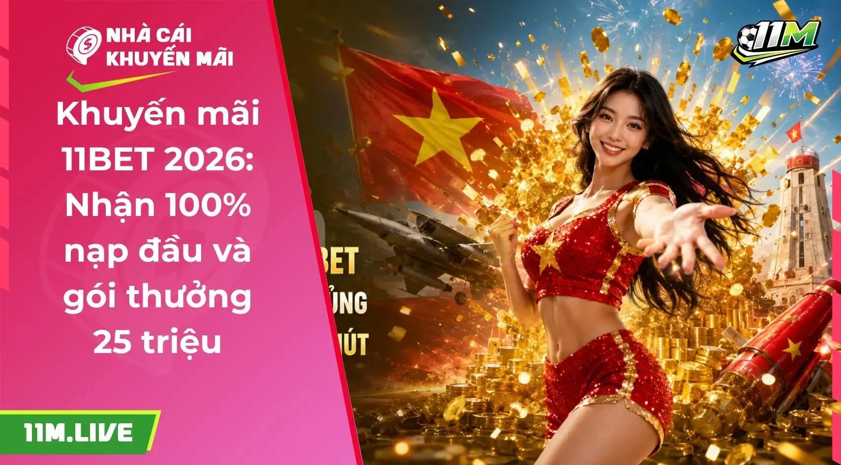 Khuyến mãi 11BET 2026: Nhận 100% nạp đầu và gói thưởng 25 triệu