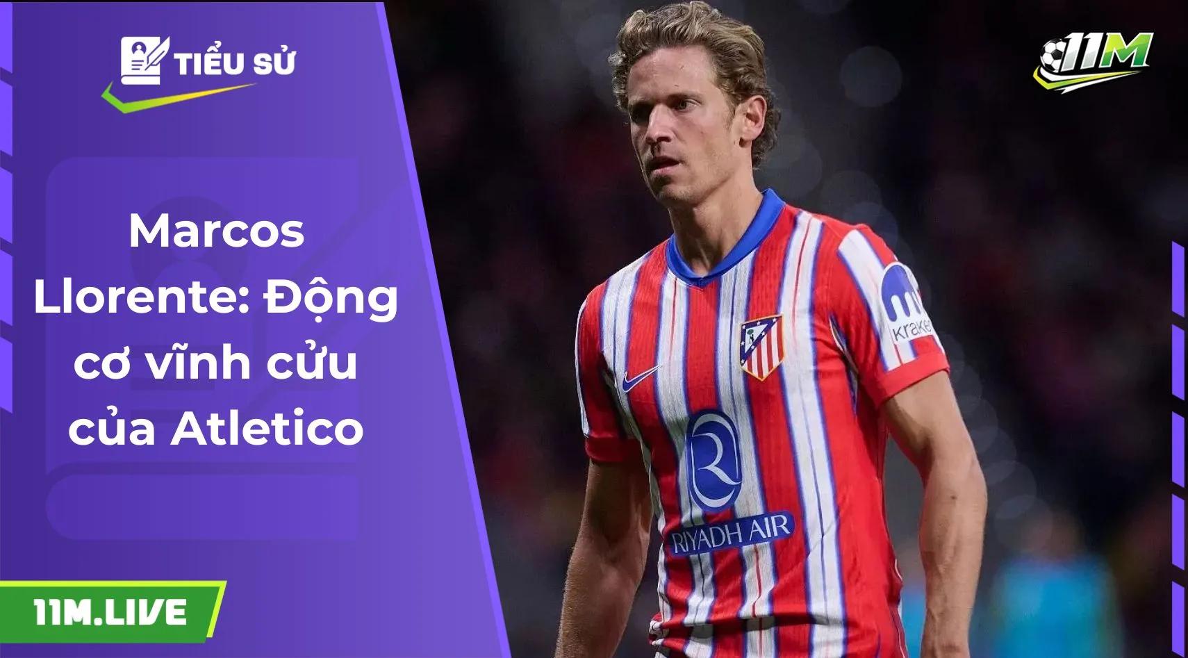 Marcos Llorente: Động cơ vĩnh cửu của Atletico Madrid 