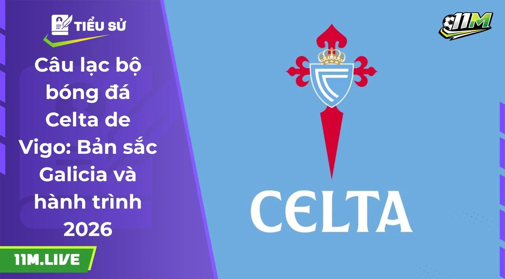 Câu lạc bộ bóng đá Celta de Vigo: Bản sắc Galicia và hành trình 2026