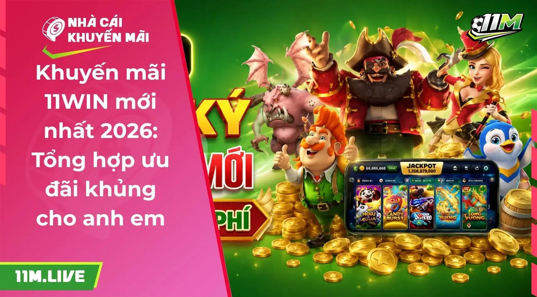 Khuyến mãi 11WIN mới nhất 2026: Tổng hợp ưu đãi khủng cho anh em