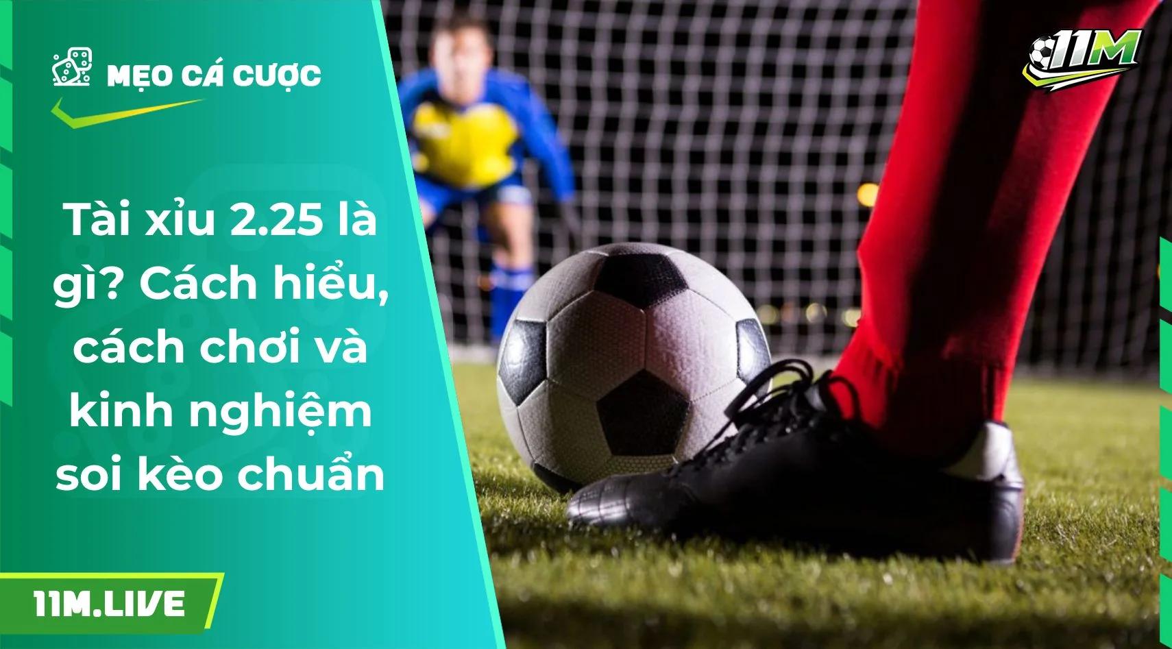 Tài xỉu 2.25 là gì? Cách hiểu, cách chơi và kinh nghiệm soi kèo