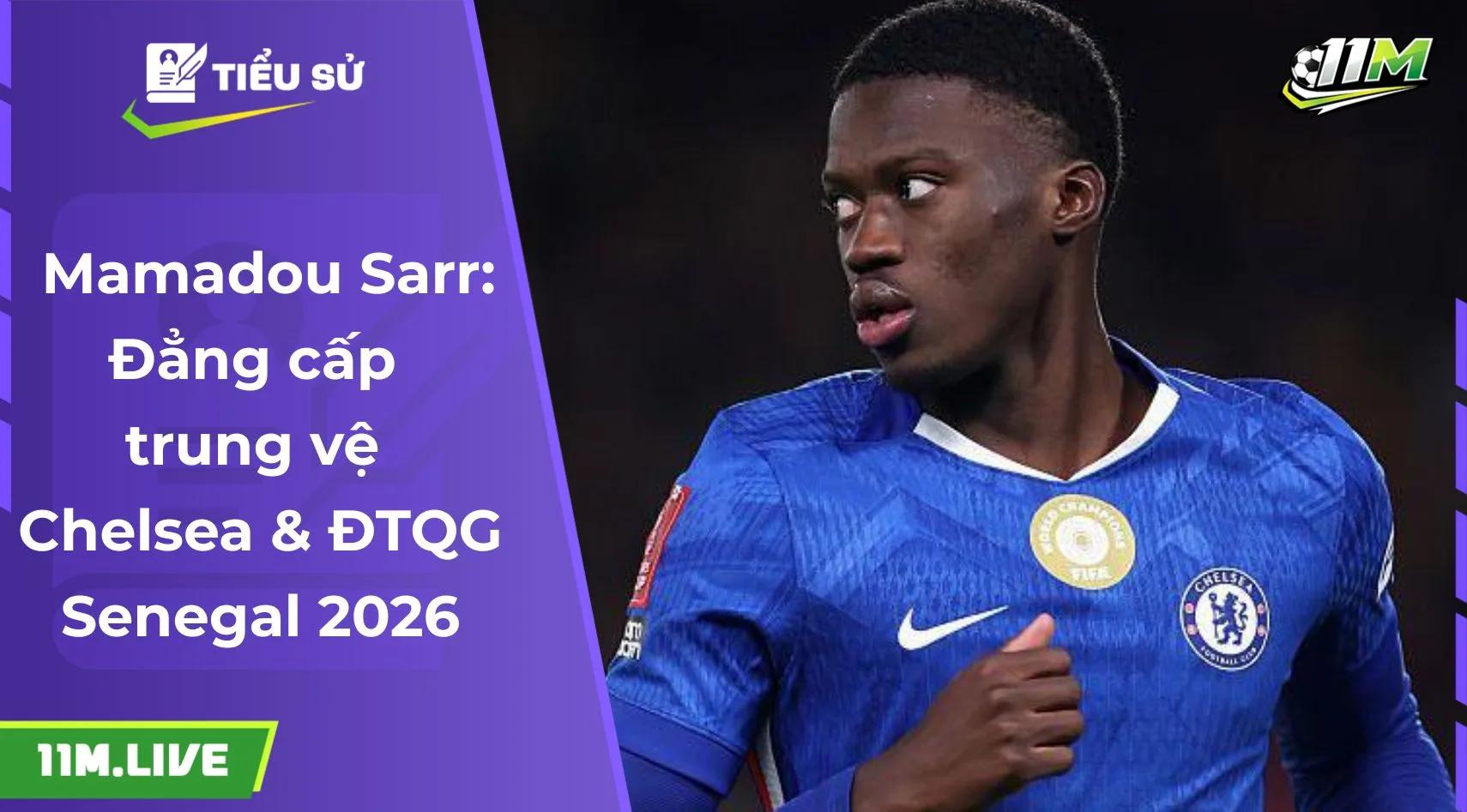 Mamadou Sarr: Đẳng cấp trung vệ Chelsea & ĐTQG Senegal 2026