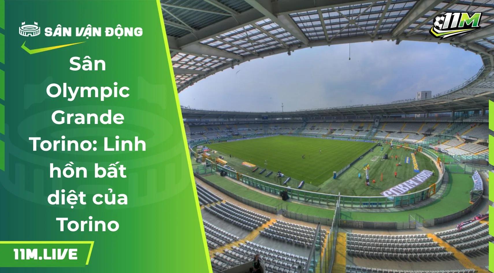 Sân Olympic Grande Torino: Linh hồn bất diệt của Torino