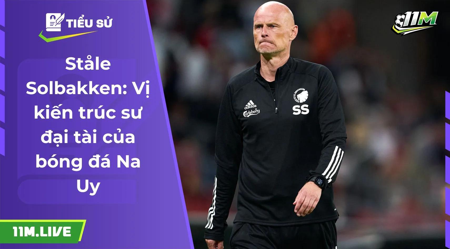 Ståle Solbakken: Vị kiến trúc sư đại tài của bóng đá Na Uy