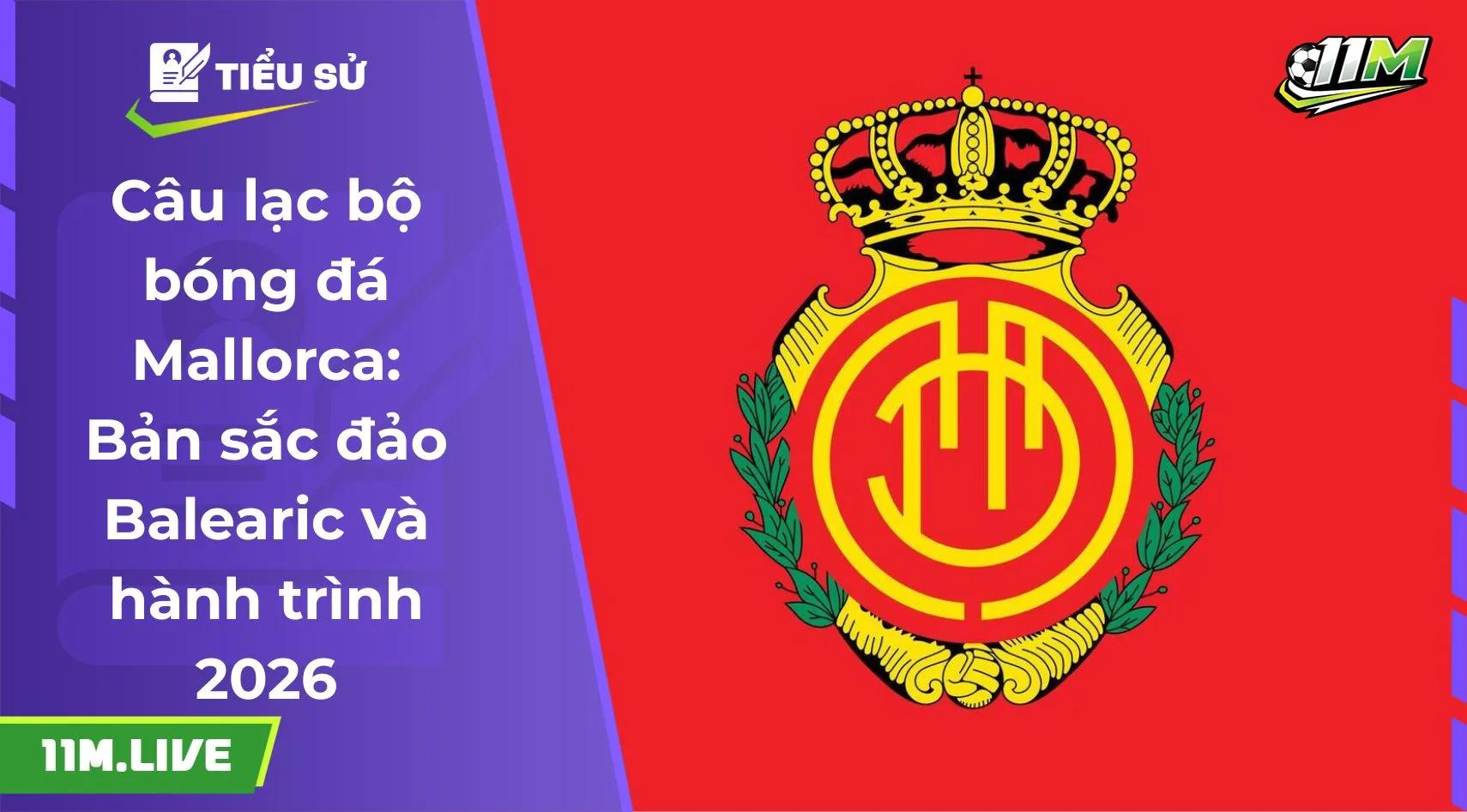 Câu lạc bộ bóng đá Mallorca: Bản sắc đảo Balearic và hành trình 2026