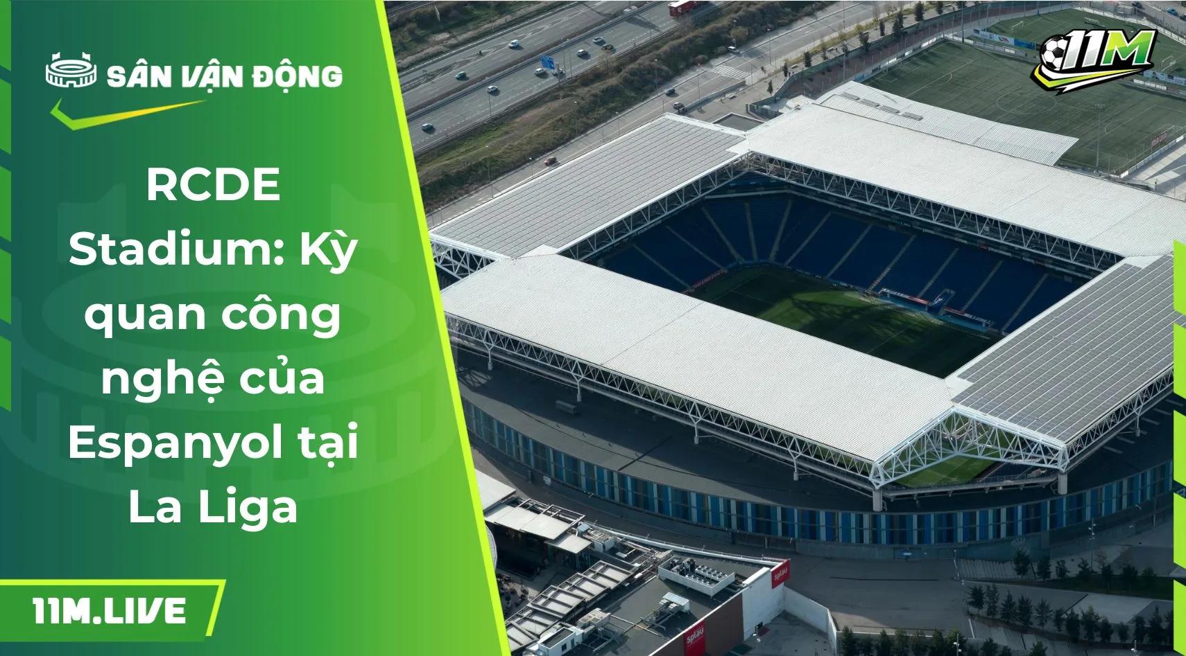 RCDE Stadium: Kỳ quan công nghệ của Espanyol tại La Liga