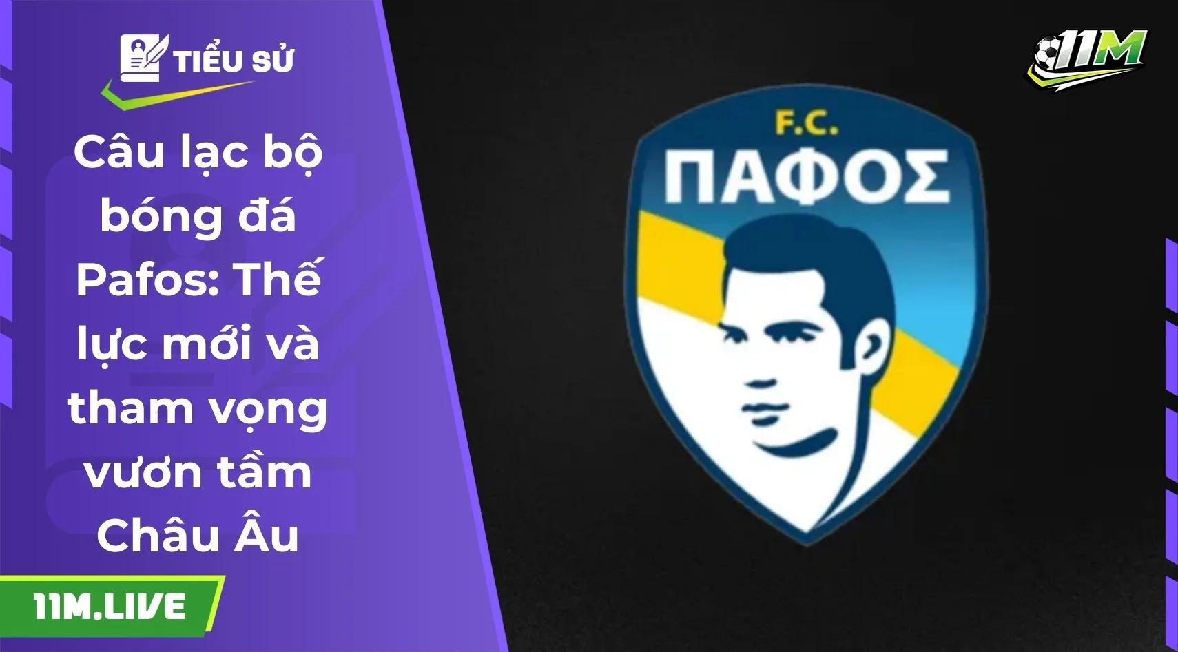 Câu lạc bộ bóng đá Pafos: Thế lực mới và tham vọng vươn tầm Châu Âu