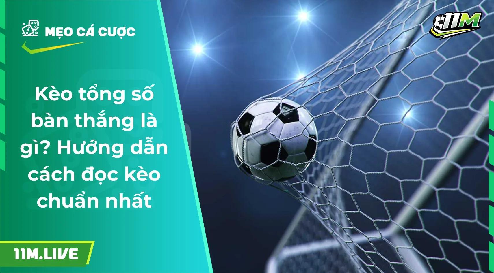 Kèo tổng số bàn thắng là gì? Hướng dẫn cách đọc kèo chuẩn nhất