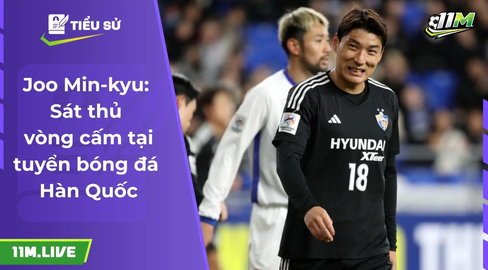 Joo Min-kyu: Sát thủ vòng cấm tại tuyển bóng đá Hàn Quốc