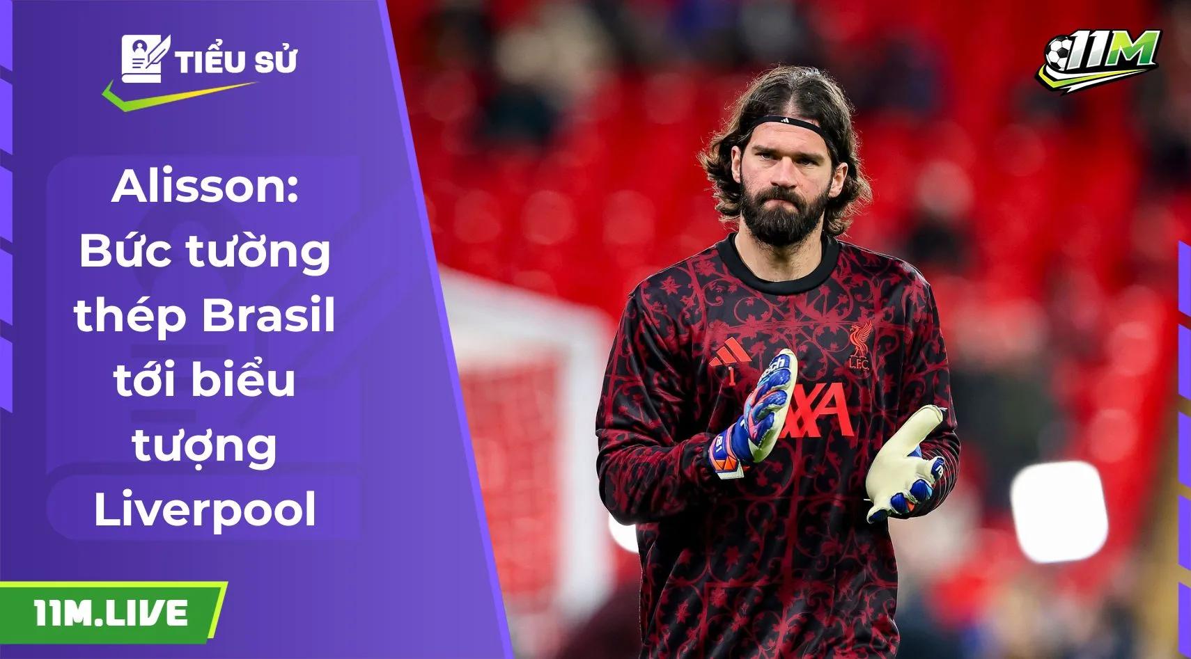 Alisson: Bức tường thép Brasil tới biểu tượng Liverpool
