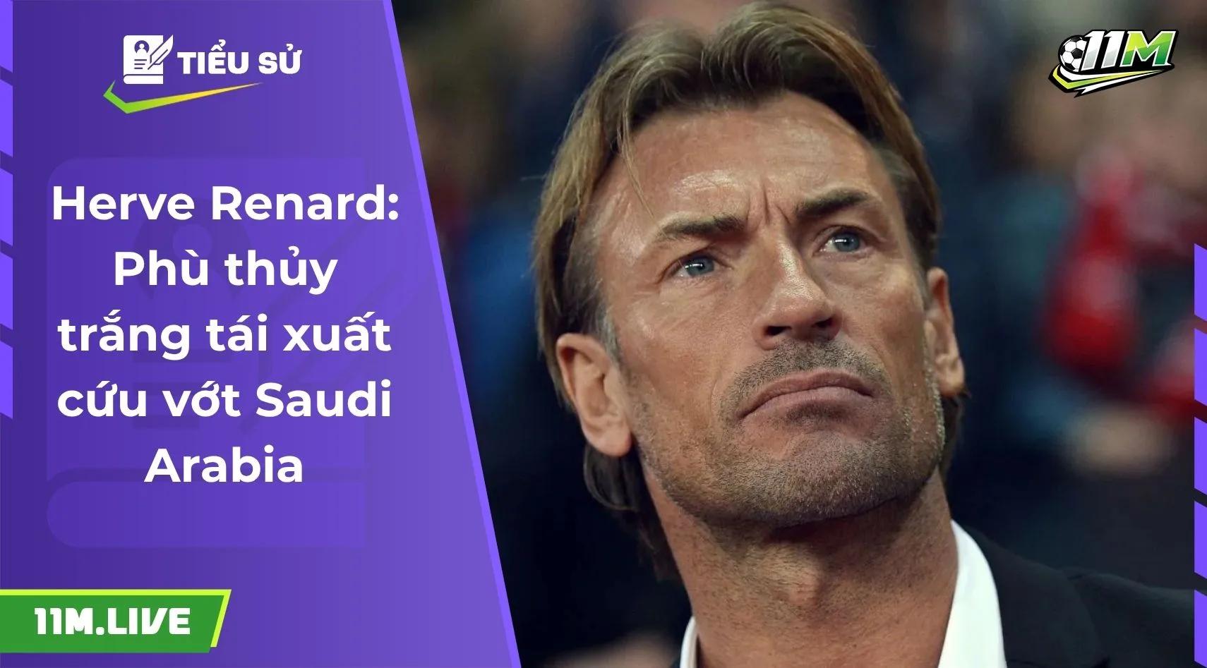 Herve Renard: Phù thủy trắng tái xuất cứu vớt Saudi Arabia