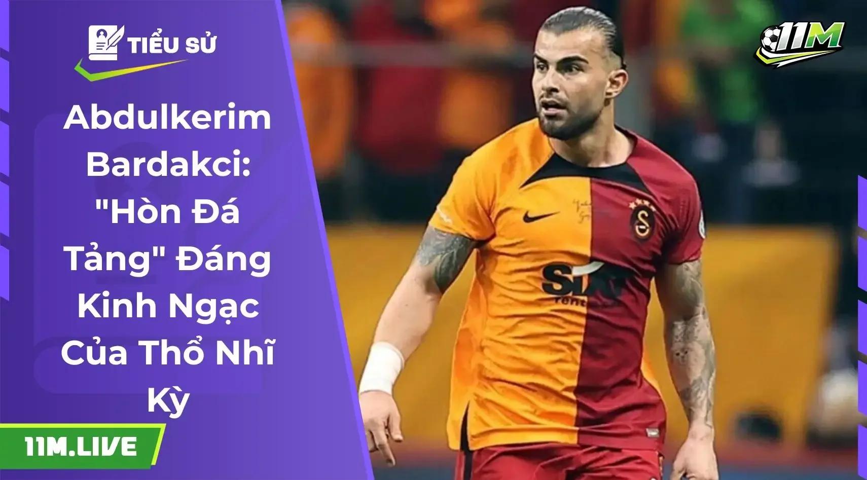 Abdulkerim Bardakci: "Hòn Đá Tảng" Đáng Kinh Ngạc Của Thổ Nhĩ Kỳ