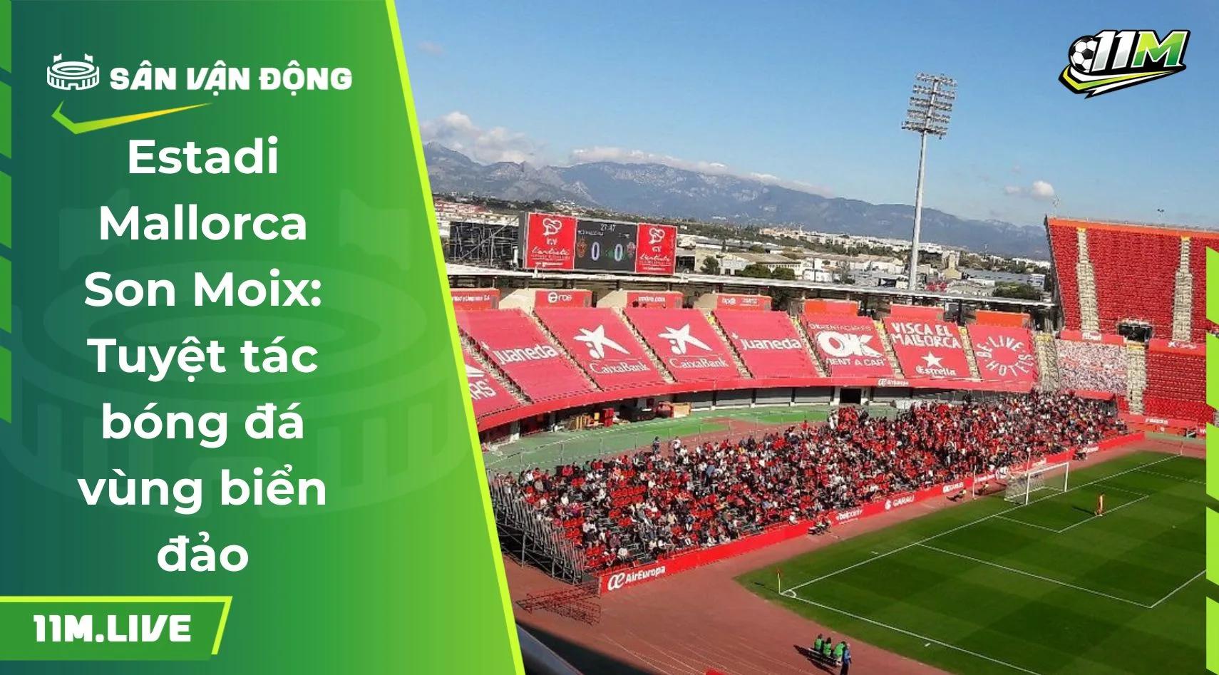 Estadi Mallorca Son Moix: Tuyệt tác bóng đá vùng biển đảo
