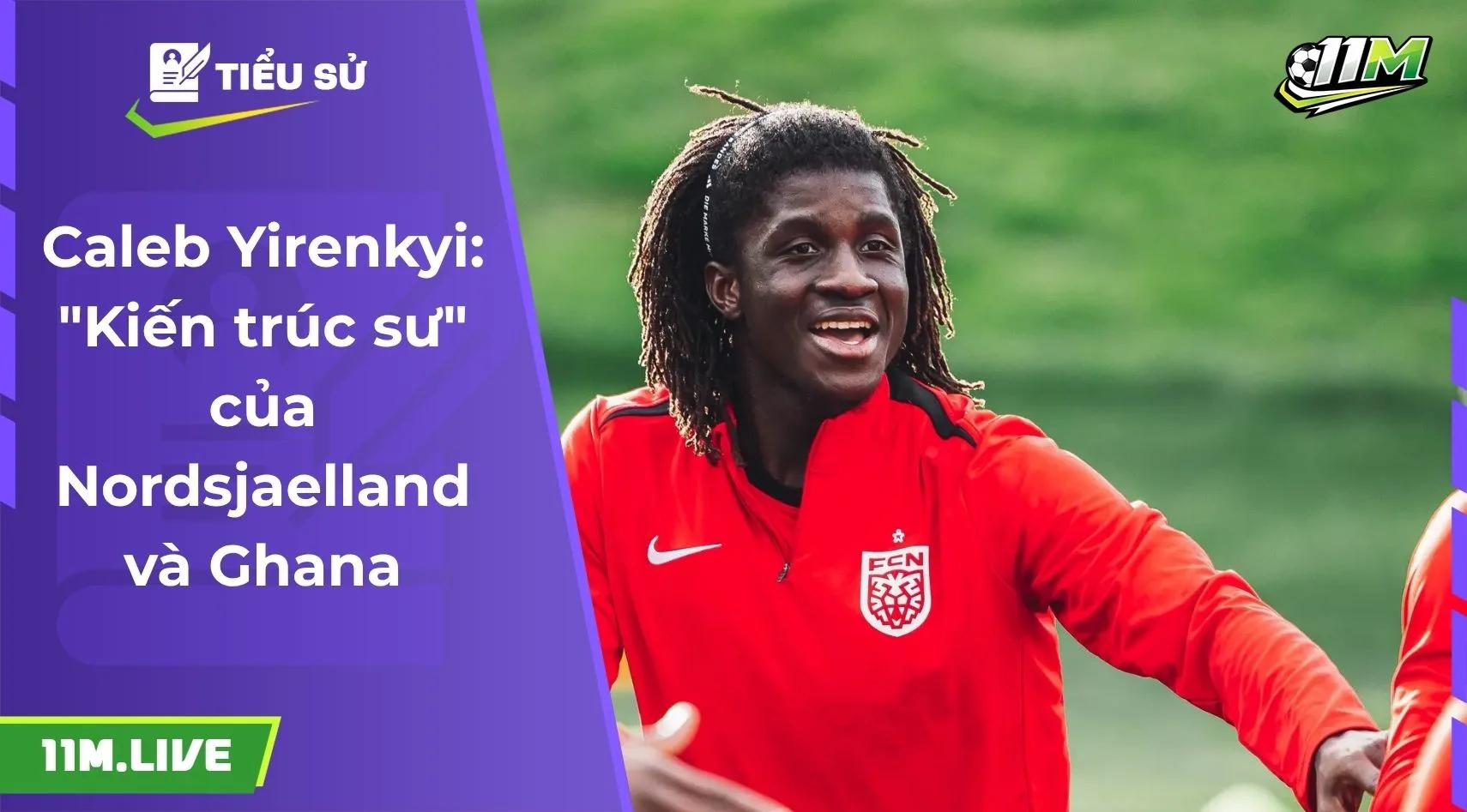 Caleb Yirenkyi: "Kiến trúc sư" của Nordsjaelland và Ghana