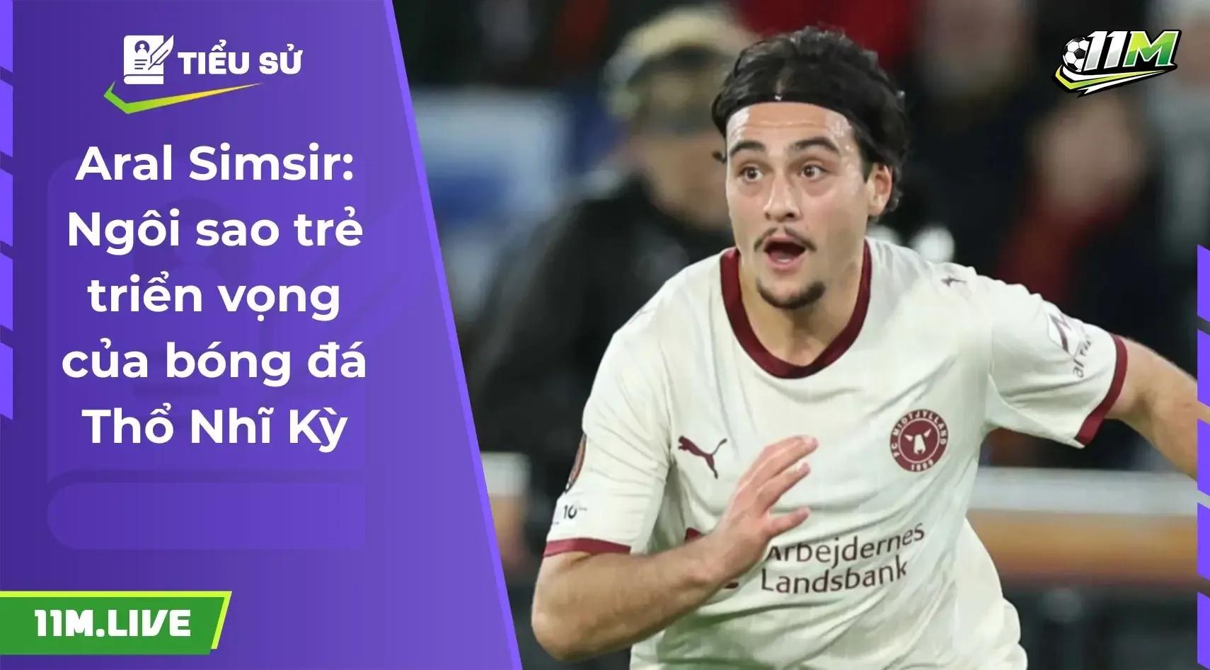 Aral Simsir: Tài năng trẻ của bóng đá Thổ Nhĩ Kỳ đang tỏa sáng tại Midtjylland