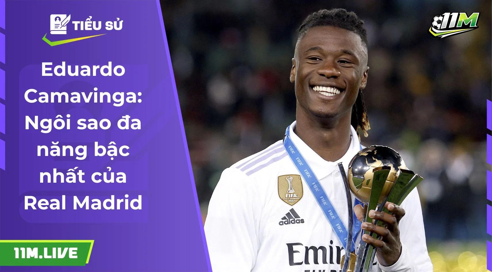 Eduardo Camavinga: Ngôi sao đa năng bậc nhất của Real Madrid