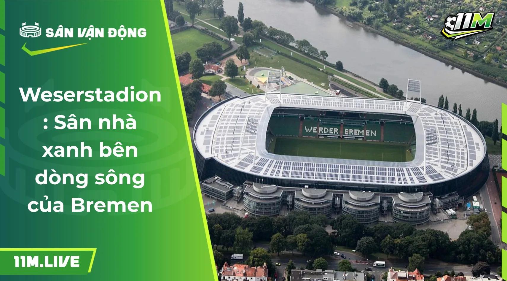 Weserstadion: Sân nhà xanh bên dòng sông của Bremen