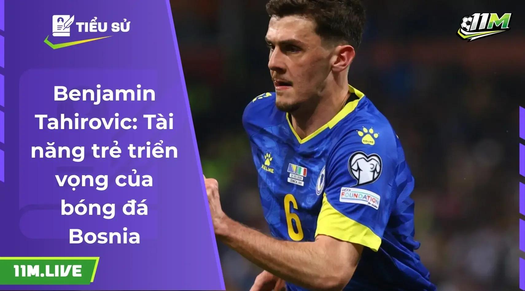 Benjamin Tahirovic: Hành trình vươn mình của viên ngọc quý Bosnia