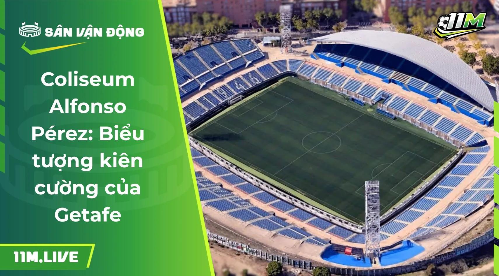 Coliseum Alfonso Pérez: Biểu tượng kiên cường của Getafe