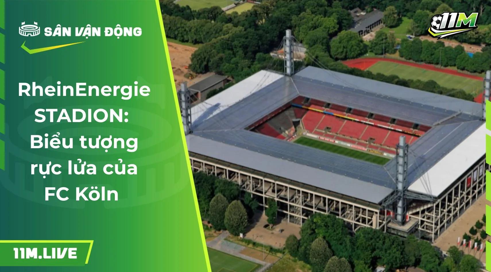 RheinEnergieSTADION: Biểu tượng rực lửa của FC Köln 