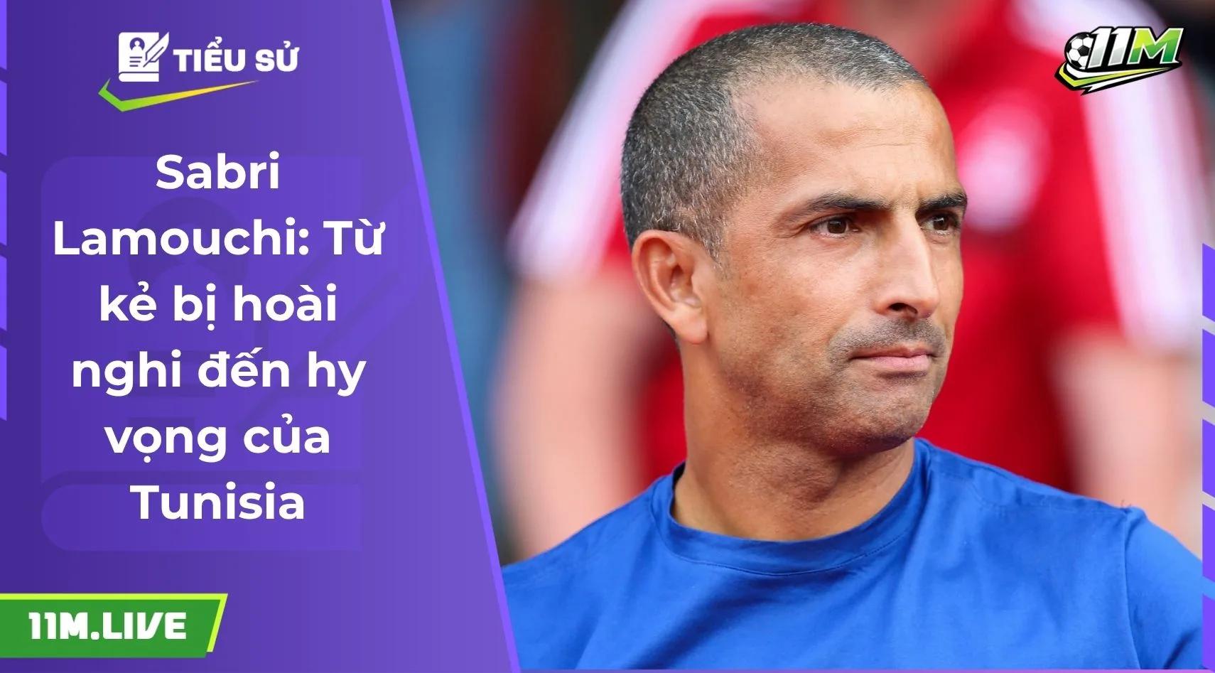 Sabri Lamouchi: Từ kẻ bị hoài nghi đến hy vọng của Tunisia