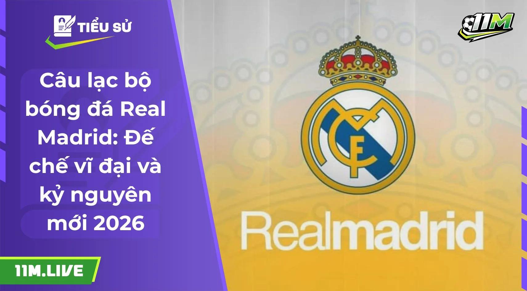 Câu lạc bộ bóng đá Real Madrid: Đế chế vĩ đại và kỷ nguyên mới 2026