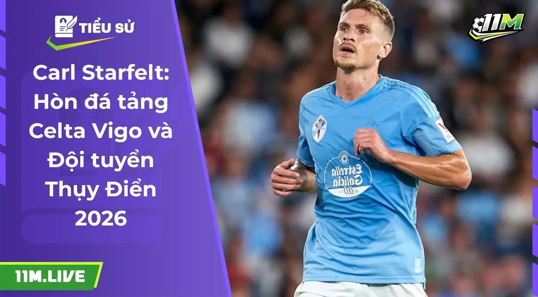 Carl Starfelt: Thủ lĩnh thầm lặng của Celta Vigo và hành trình rực lửa cùng Đội tuyển Thụy Điển
