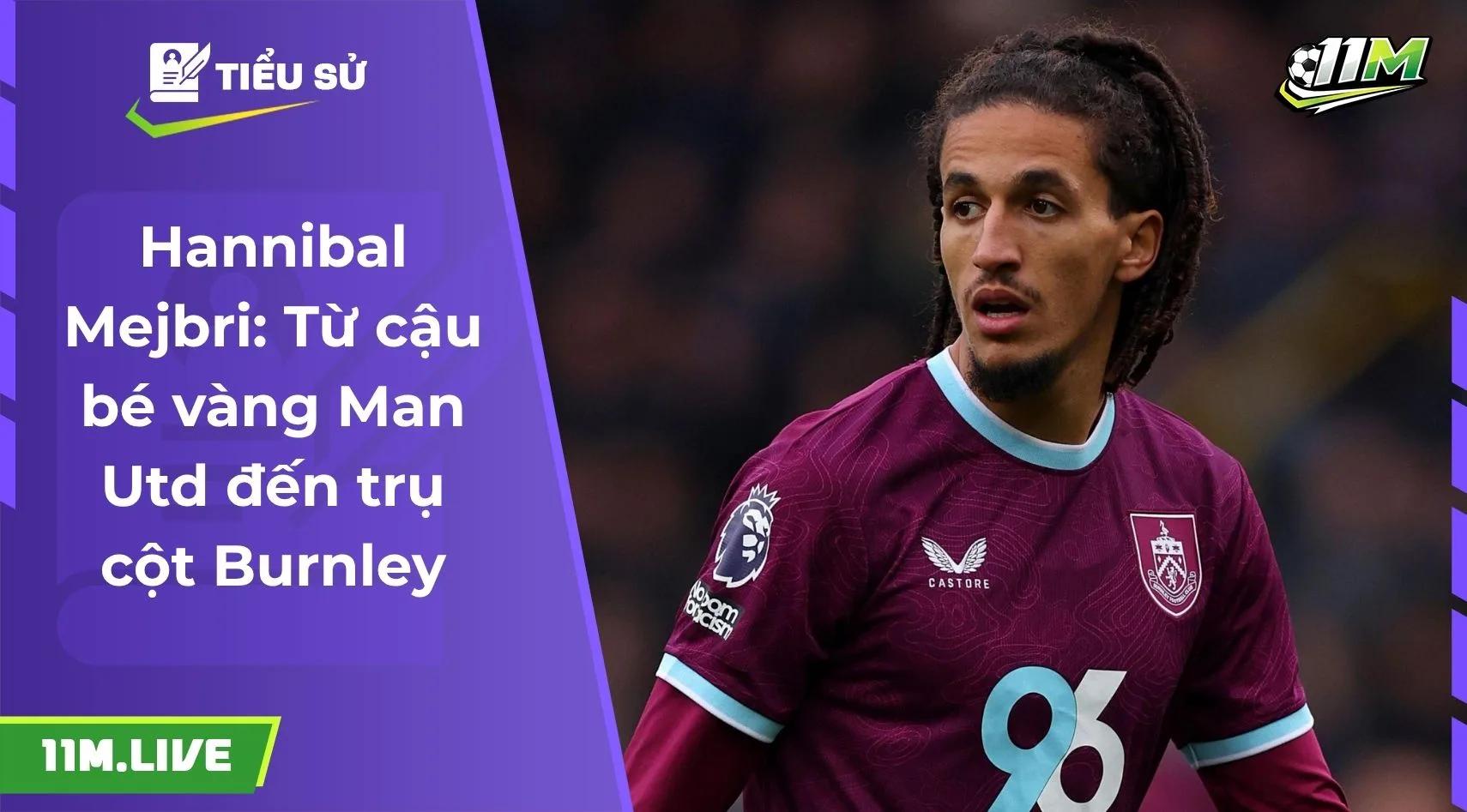 Hannibal Mejbri: Từ cậu bé vàng Man Utd đến trụ cột Burnley
