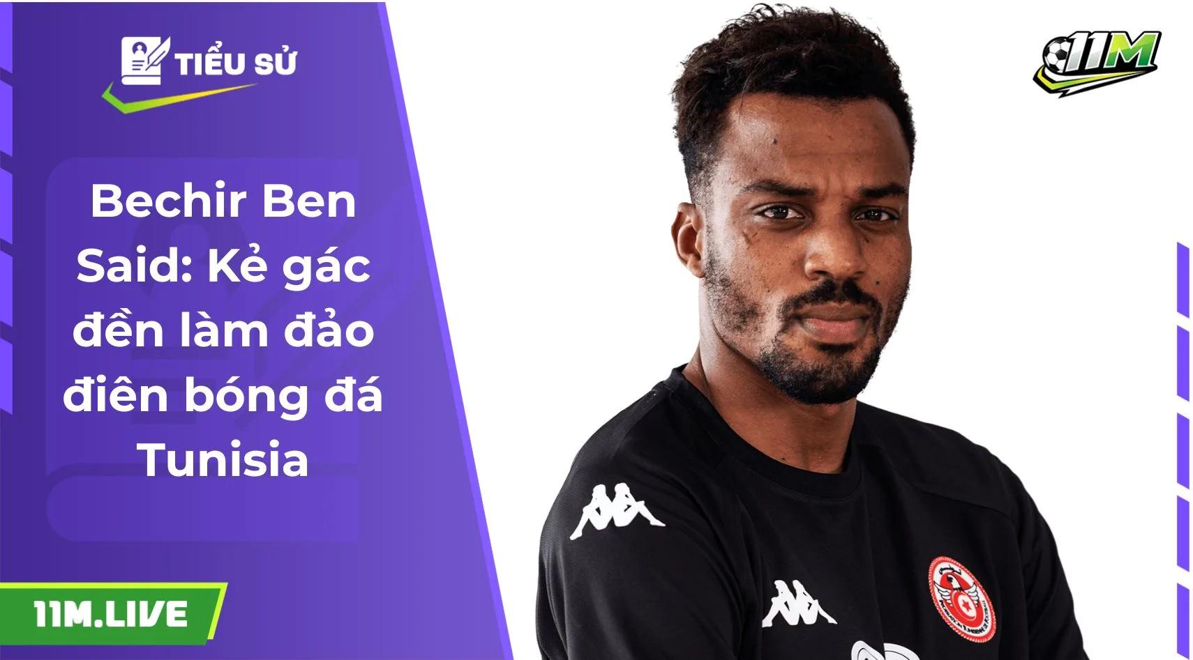 Bechir Ben Said: Kẻ gác đền làm đảo điên bóng đá Tunisia