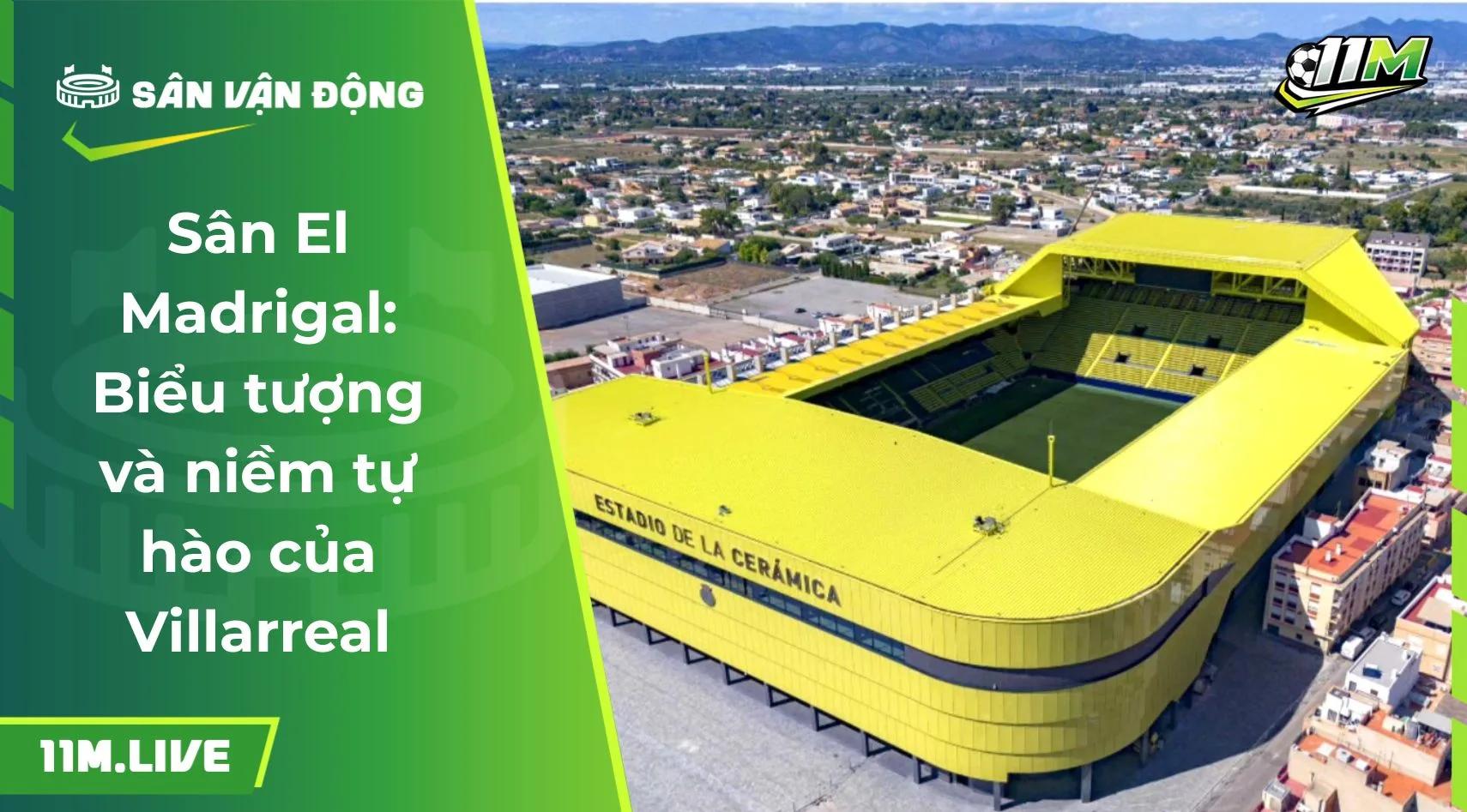 Sân El Madrigal: Biểu tượng và niềm tự hào của Villarreal