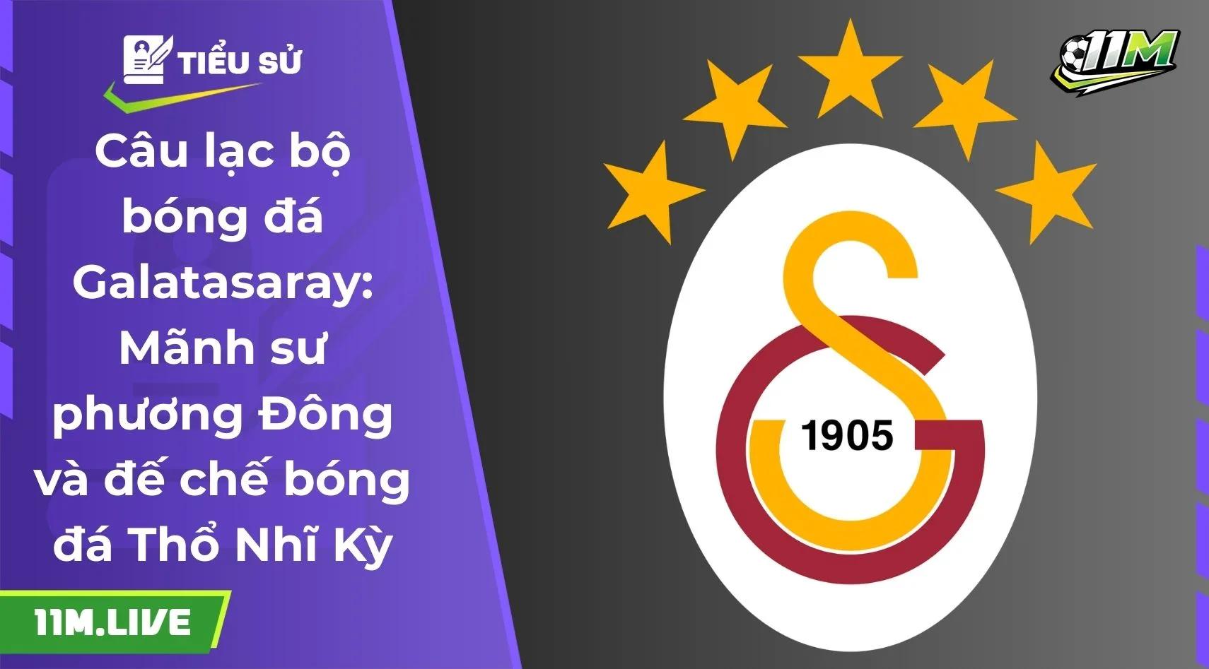 Câu lạc bộ bóng đá Galatasaray: Mãnh sư phương Đông và đế chế bóng đá Thổ Nhĩ Kỳ