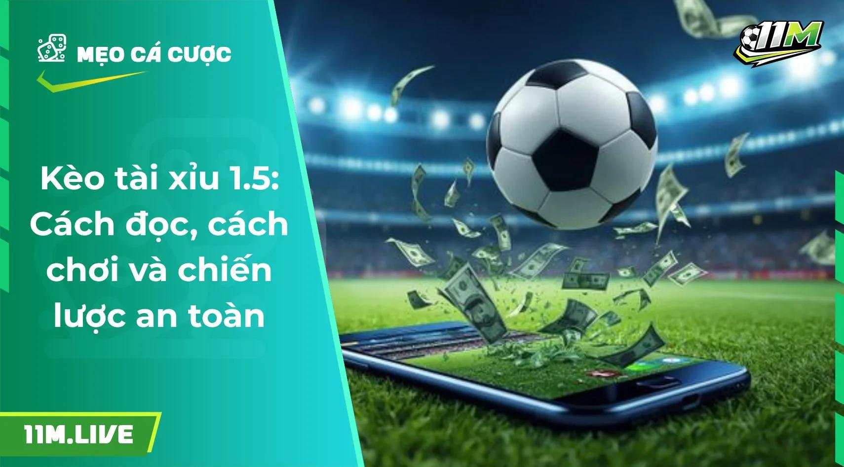 Kèo tài xỉu 1.5: Cách đọc, cách chơi và chiến lược an toàn