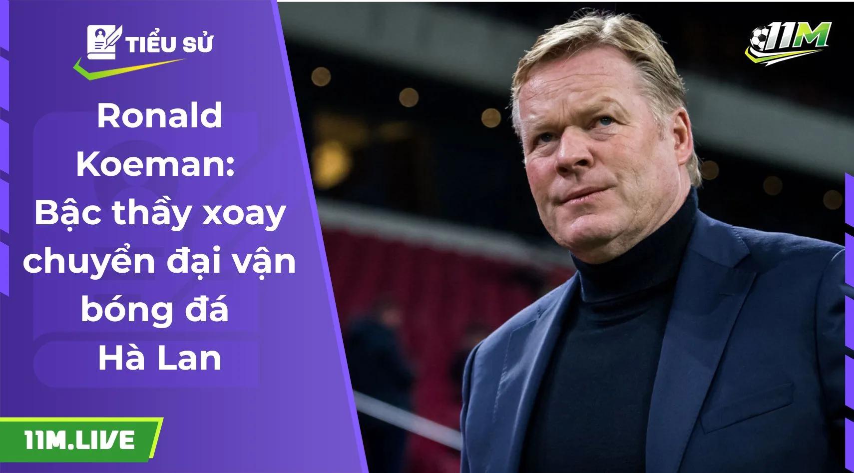 Ronald Koeman: Bậc thầy xoay chuyển đại vận bóng đá Hà Lan