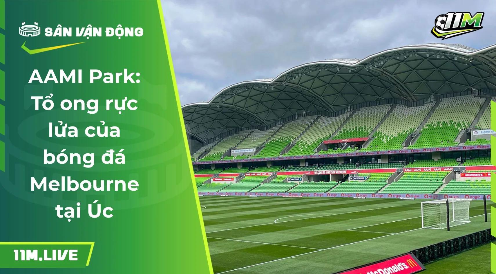AAMI Park: Tổ ong rực lửa của bóng đá Melbourne tại Úc