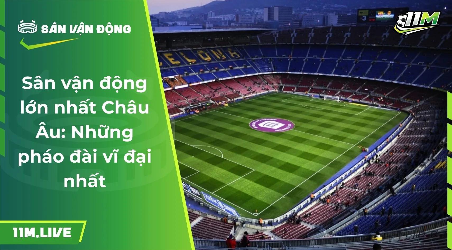 Sân vận động lớn nhất Châu Âu: Những pháo đài vĩ đại nhất