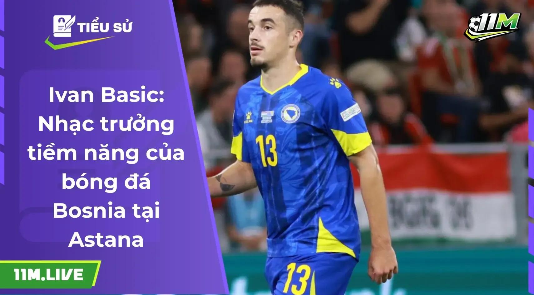 Ivan Basic: Hành trình vươn mình của "nhạc trưởng" đầy tiềm năng