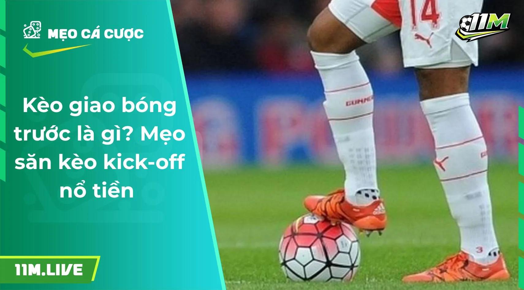 Kèo giao bóng trước là gì? Mẹo săn kèo kick-off nổ tiền 