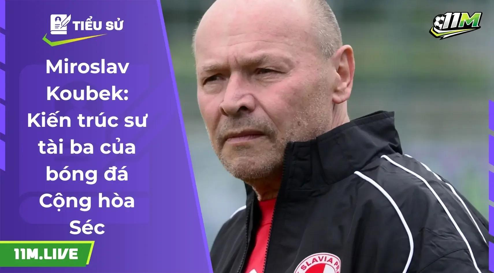 Miroslav Koubek: Người truyền lửa thầm lặng của bóng đá Cộng hòa Séc